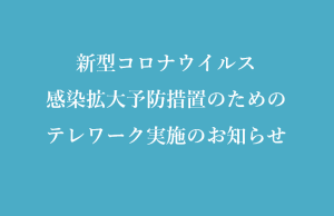 新型コロナウイルス感染拡大予防措置のためのテレワーク実施のお知らせ