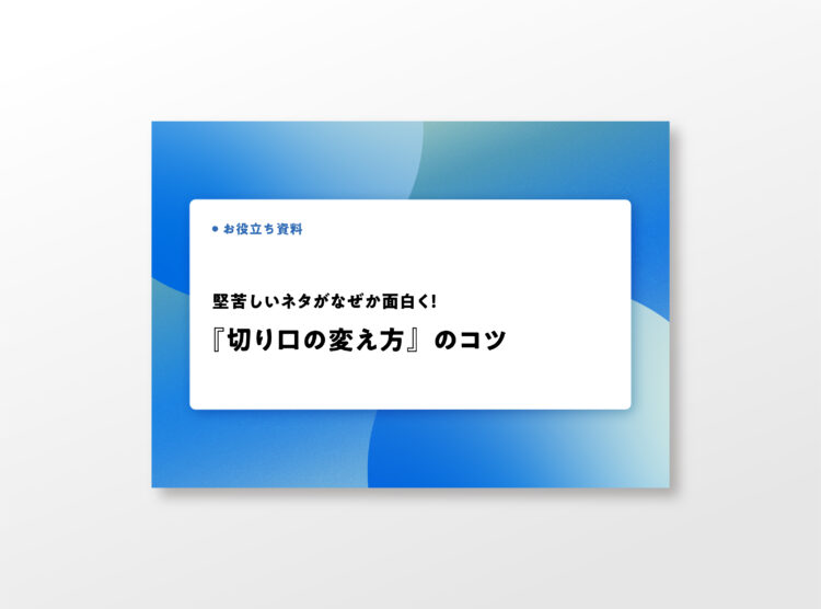 堅苦しいネタがなぜか面白く！『切り口の変え方』のコツ